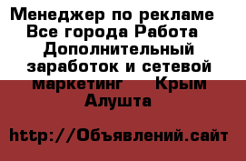 Менеджер по рекламе - Все города Работа » Дополнительный заработок и сетевой маркетинг   . Крым,Алушта